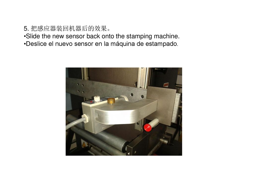5. 把感应器装回机器后的效果。 Slide the new sensor back onto the stamping machine.