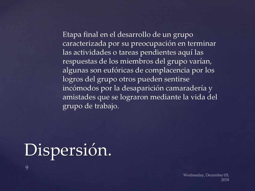 Etapa final en el desarrollo de un grupo caracterizada por su preocupación en terminar las actividades o tareas pendientes aquí las respuestas de los miembros del grupo varían, algunas son eufóricas de complacencia por los logros del grupo otros pueden sentirse incómodos por la desaparición camaradería y amistades que se lograron mediante la vida del grupo de trabajo.