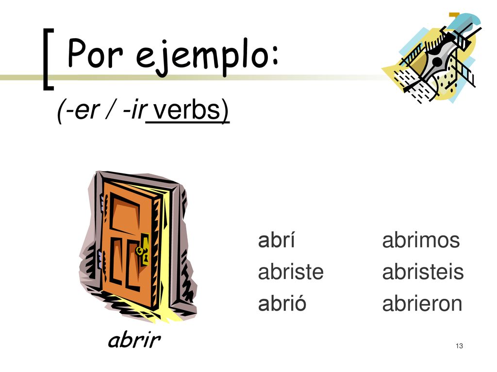 Por ejemplo: (-er / -ir verbs) abrir abrí abriste abrió abrimos