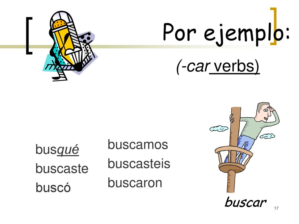 Por ejemplo: (-car verbs) buscamos busqué buscasteis buscaste buscaron