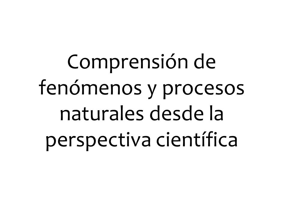 Comprensión de fenómenos y procesos naturales desde la perspectiva científica