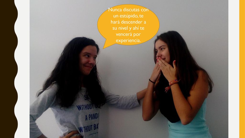 Nunca discutas con un estúpido, te hará descender a su nivel y ahí te vencerá por experiencia.
