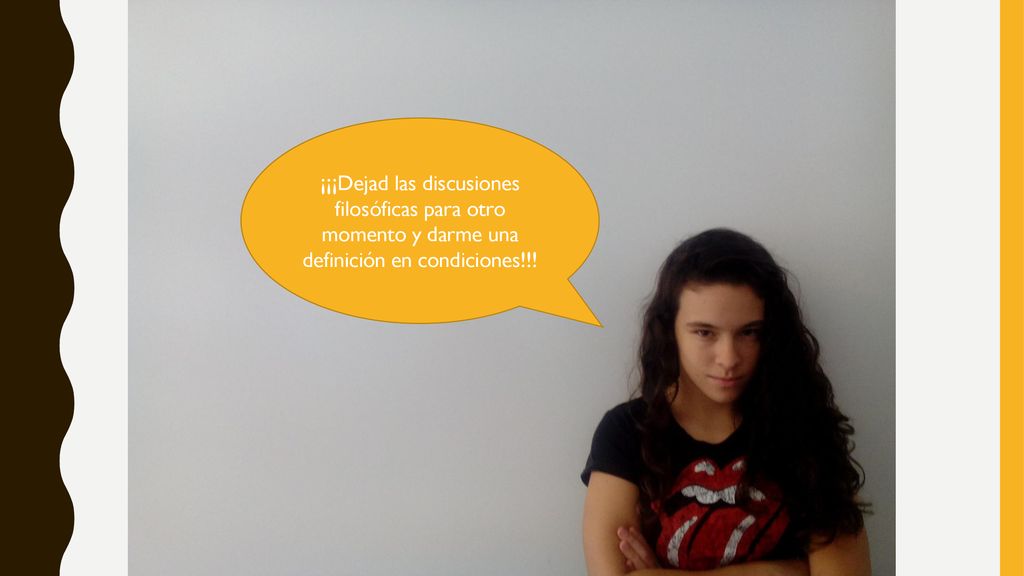 ¡¡¡Dejad las discusiones filosóficas para otro momento y darme una definición en condiciones!!!