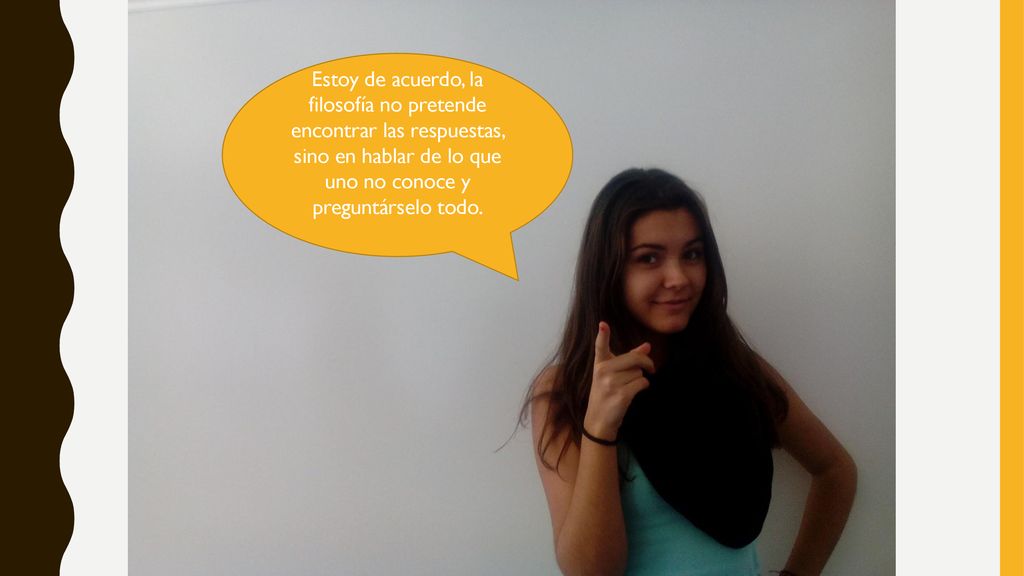 Estoy de acuerdo, la filosofía no pretende encontrar las respuestas, sino en hablar de lo que uno no conoce y preguntárselo todo.