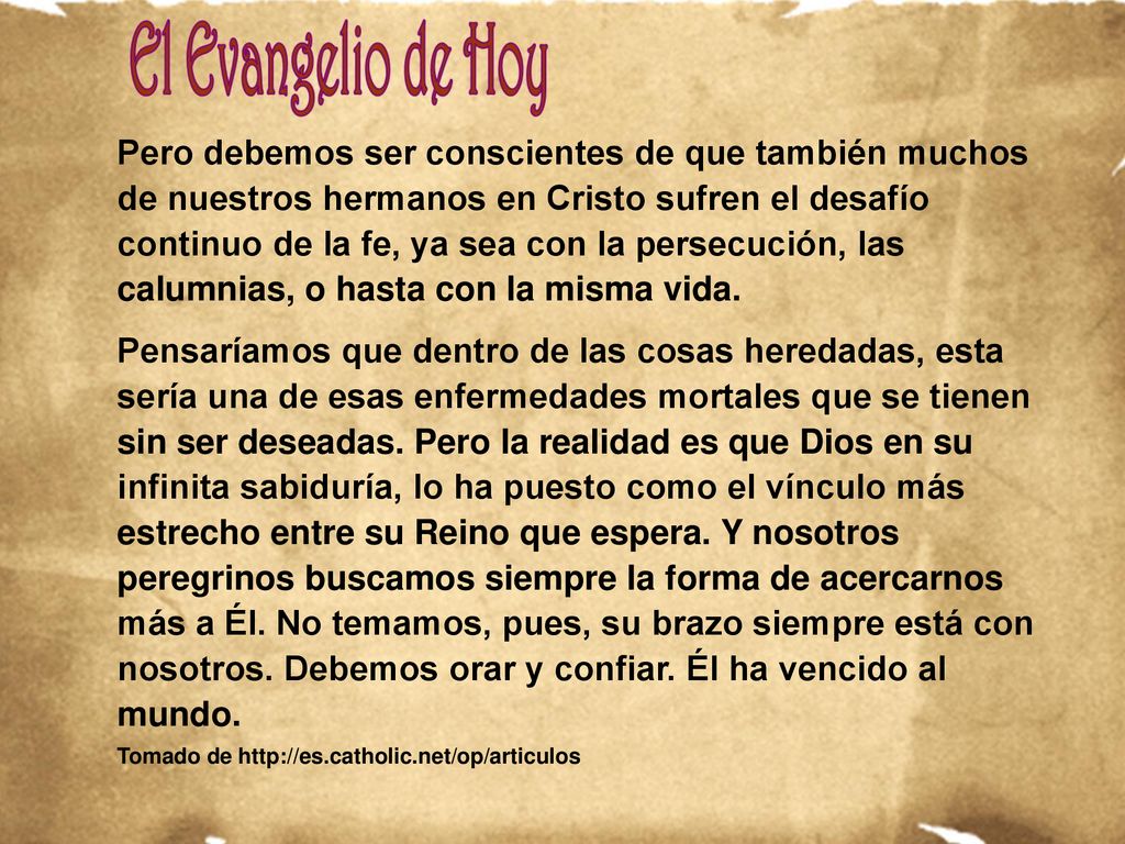 Pero debemos ser conscientes de que también muchos de nuestros hermanos en Cristo sufren el desafío continuo de la fe, ya sea con la persecución, las calumnias, o hasta con la misma vida.