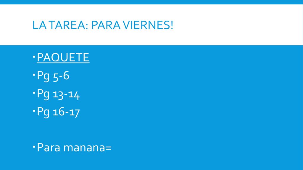 La tarea: para viernes! PAQUETE Pg 5-6 Pg Pg Para manana=