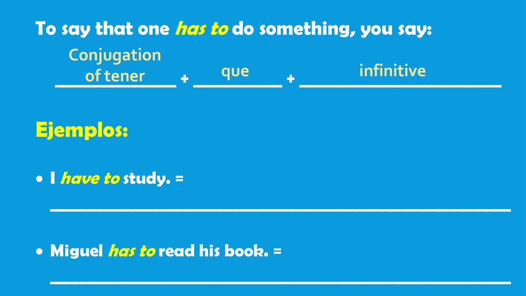 Ejemplos: To say that one has to do something, you say: