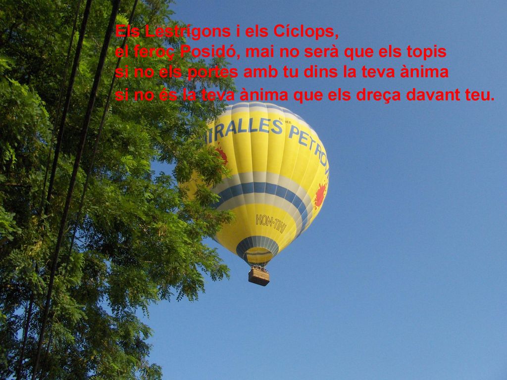 Els Lestrígons i els Cíclops, el feroç Posidó, mai no serà que els topis si no els portes amb tu dins la teva ànima si no és la teva ànima que els dreça davant teu.