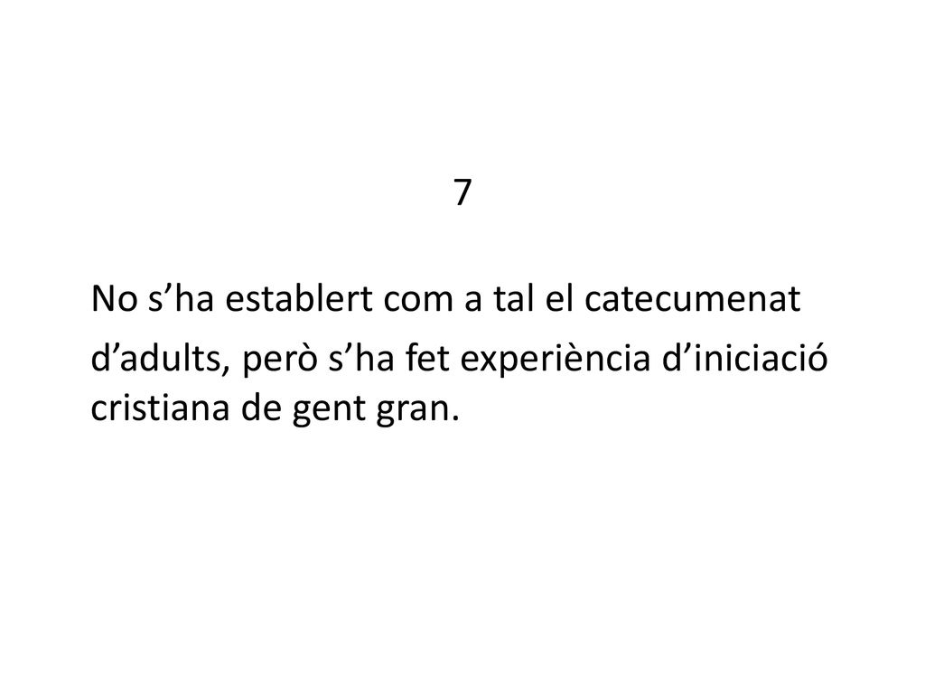 7 No s’ha establert com a tal el catecumenat d’adults, però s’ha fet experiència d’iniciació cristiana de gent gran.