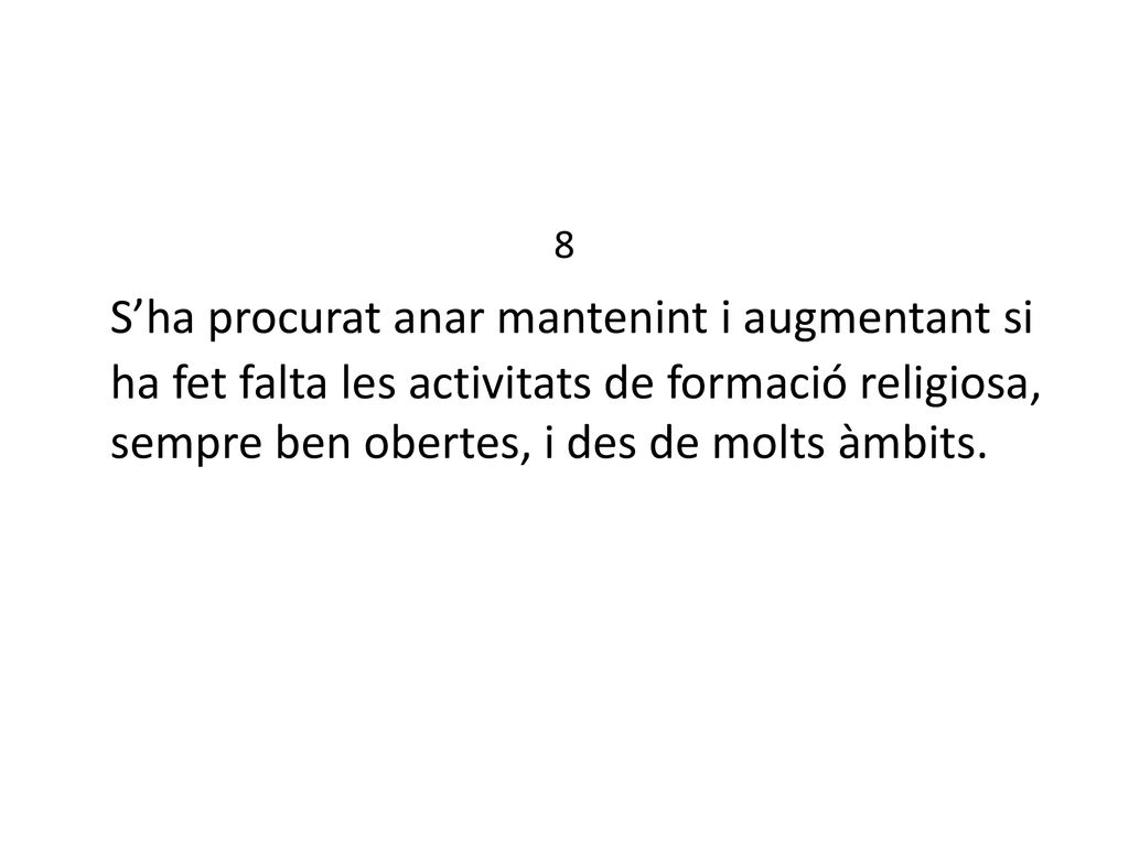 8 S’ha procurat anar mantenint i augmentant si ha fet falta les activitats de formació religiosa, sempre ben obertes, i des de molts àmbits.