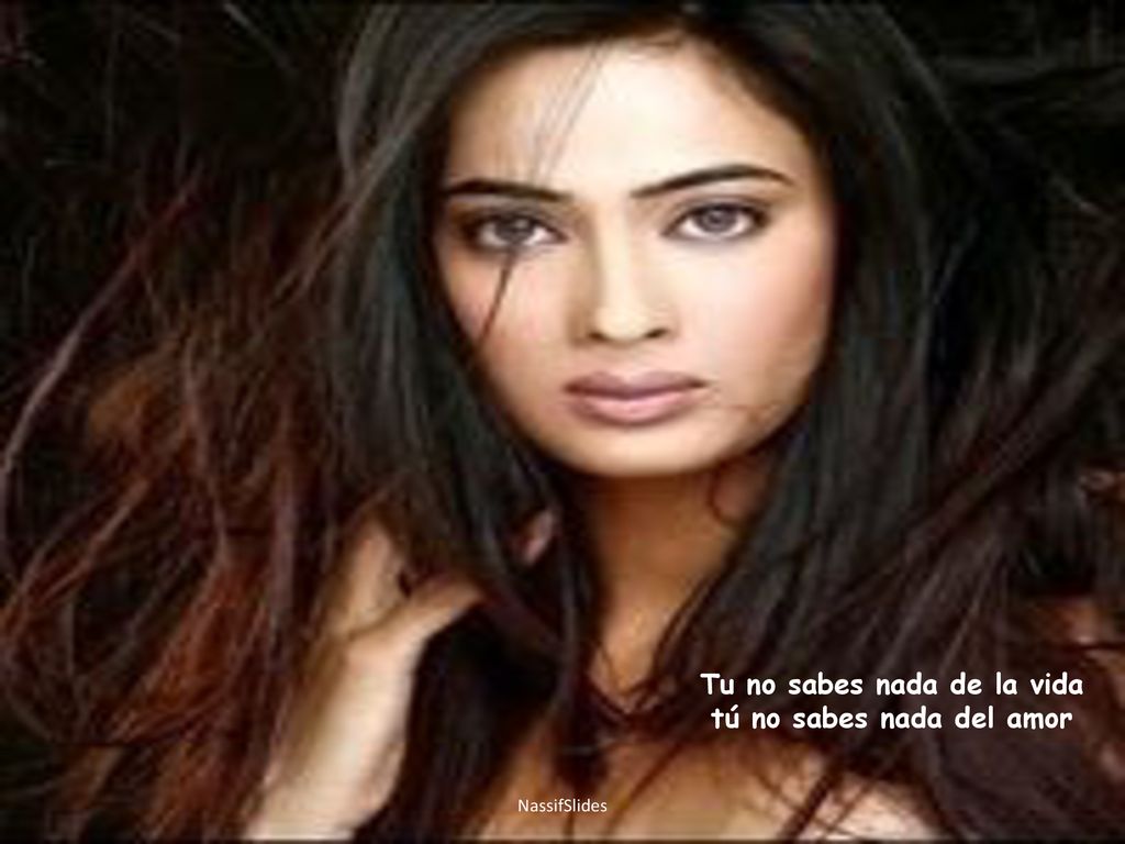 Tu no sabes nada de la vida tú no sabes nada del amor