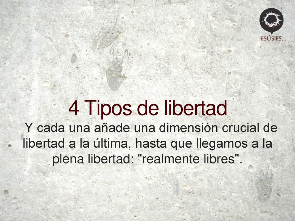 4 Tipos de libertad Y cada una añade una dimensión crucial de libertad a la última, hasta que llegamos a la plena libertad: realmente libres .