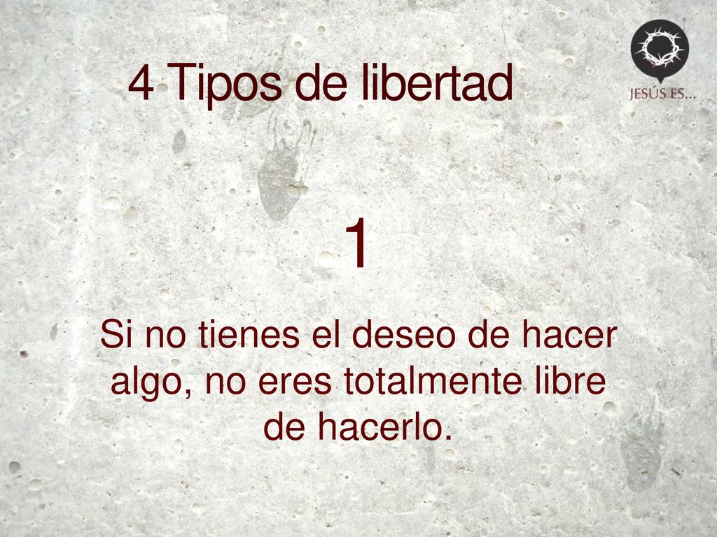 4 Tipos de libertad 1 Si no tienes el deseo de hacer algo, no eres totalmente libre de hacerlo.