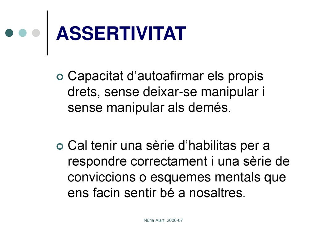 ASSERTIVITAT Capacitat d’autoafirmar els propis drets, sense deixar-se manipular i sense manipular als demés.