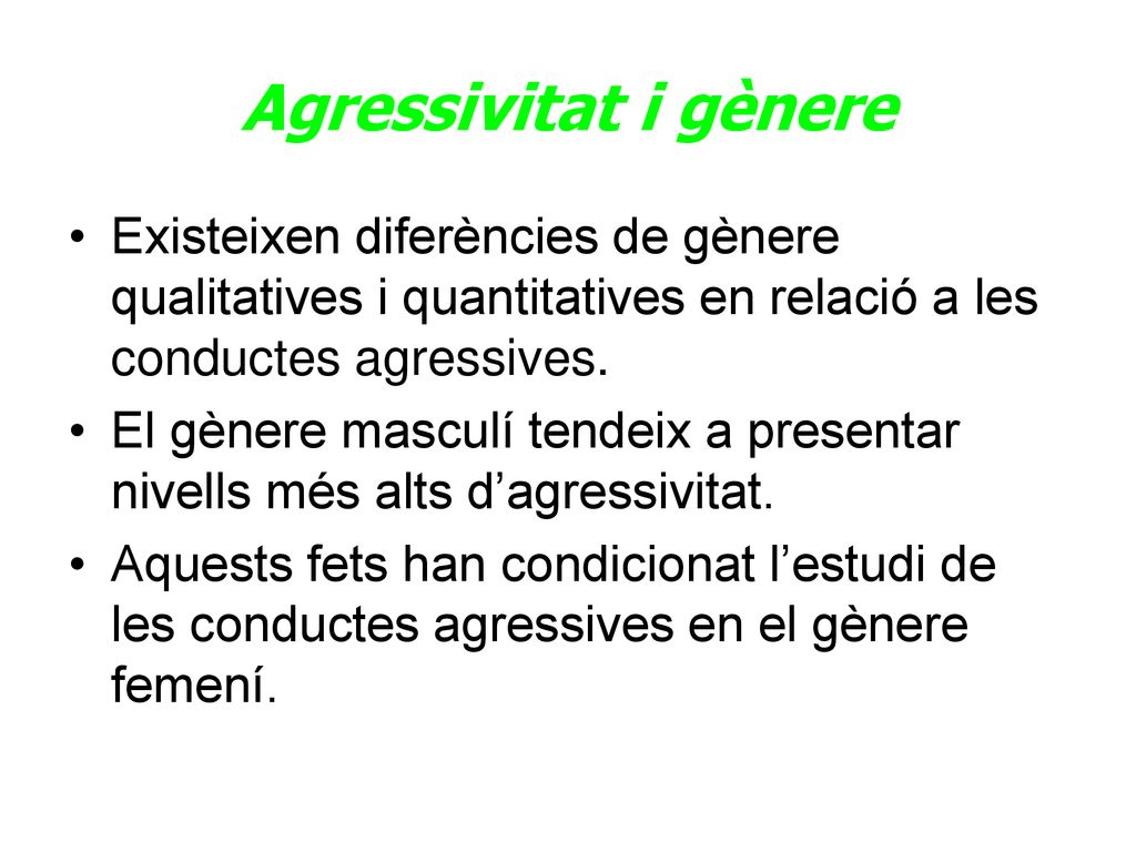 Agressivitat i gènere Existeixen diferències de gènere qualitatives i quantitatives en relació a les conductes agressives.