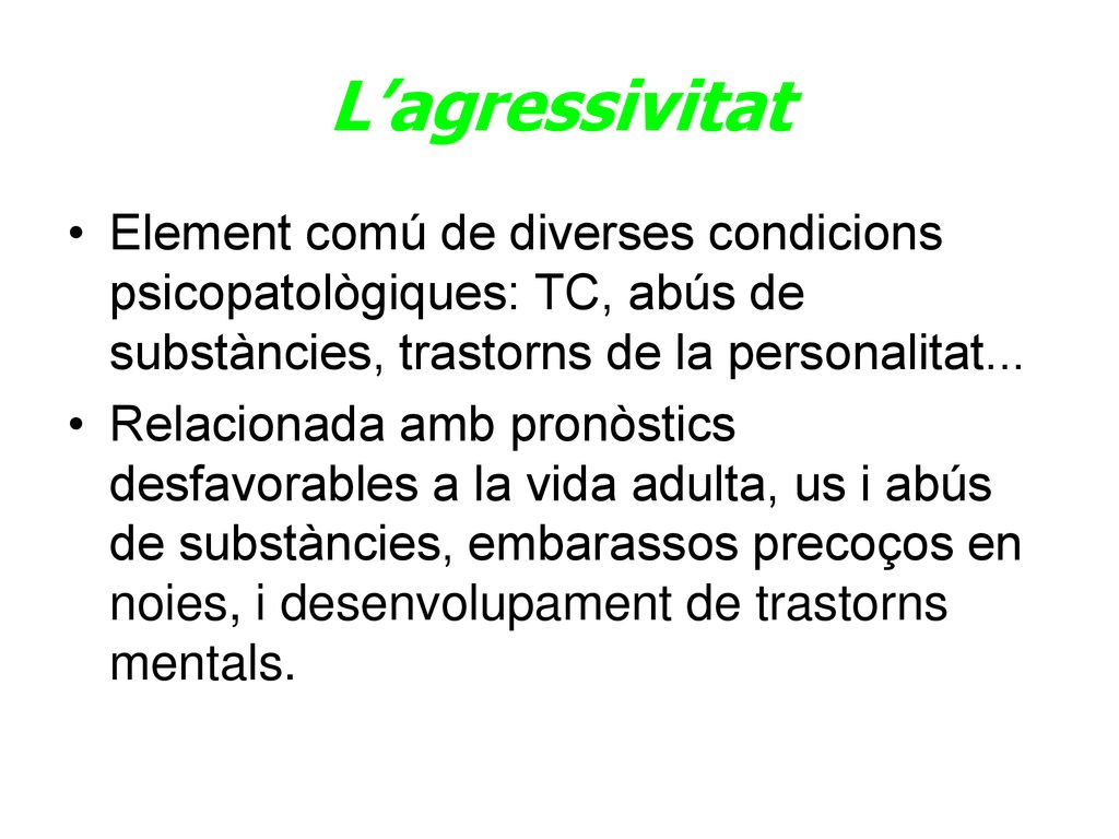 L’agressivitat Element comú de diverses condicions psicopatològiques: TC, abús de substàncies, trastorns de la personalitat...