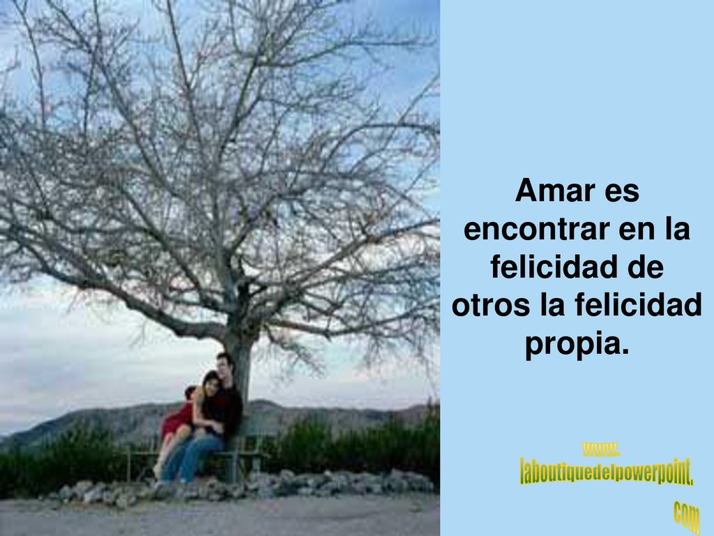 Amar es encontrar en la felicidad de otros la felicidad propia.