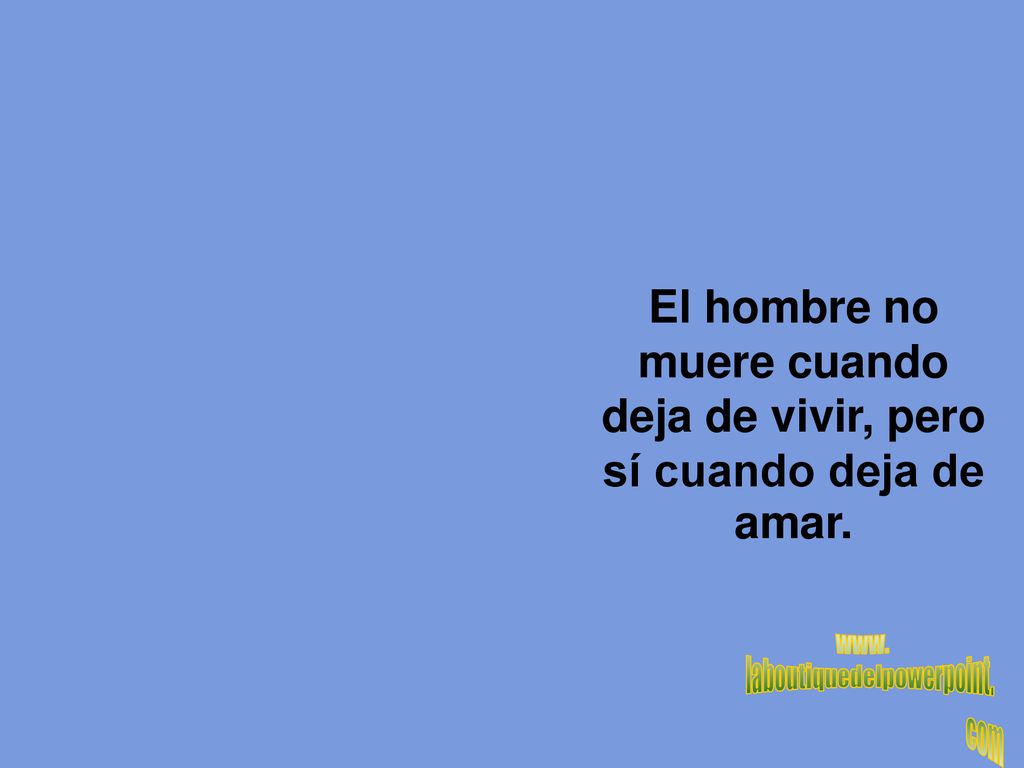 El hombre no muere cuando deja de vivir, pero sí cuando deja de amar.