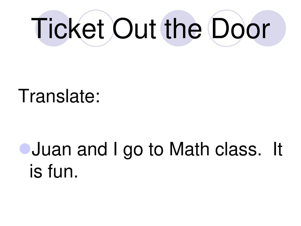 Ticket Out the Door Translate: Juan and I go to Math class. It is fun.