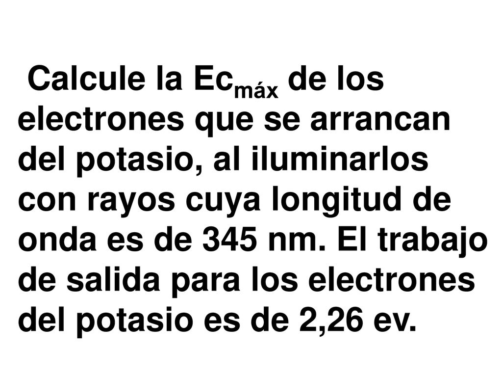 Calcule la Ecmáx de los electrones que se arrancan del potasio, al iluminarlos con rayos cuya longitud de onda es de 345 nm.
