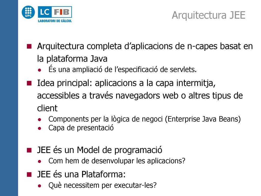 Arquitectura JEE Arquitectura completa d’aplicacions de n-capes basat en la plataforma Java. És una ampliació de l’especificació de servlets.
