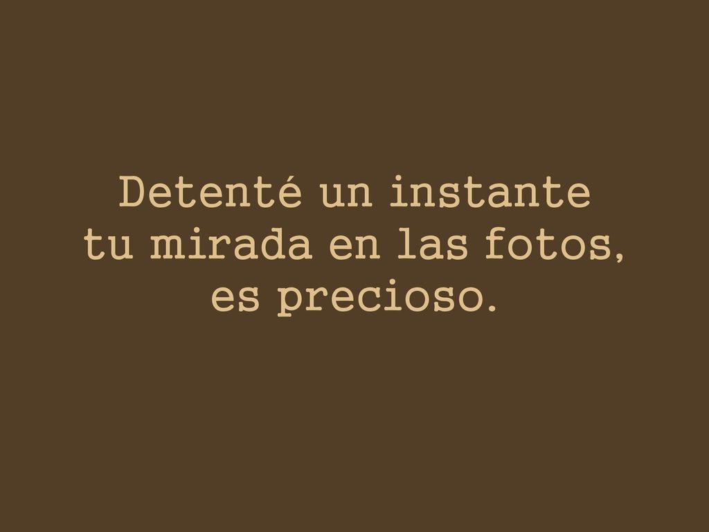 Detenté un instante tu mirada en las fotos, es precioso.