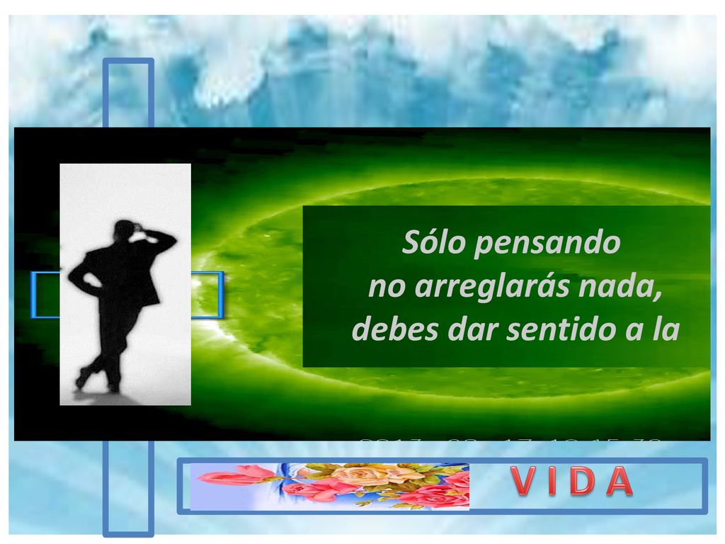 Sólo pensando no arreglarás nada, debes dar sentido a la