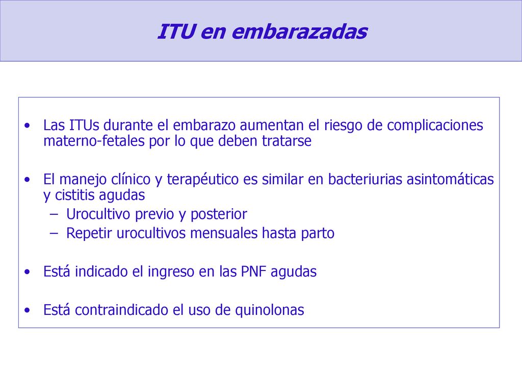 ITU en embarazadas Las ITUs durante el embarazo aumentan el riesgo de complicaciones materno-fetales por lo que deben tratarse.