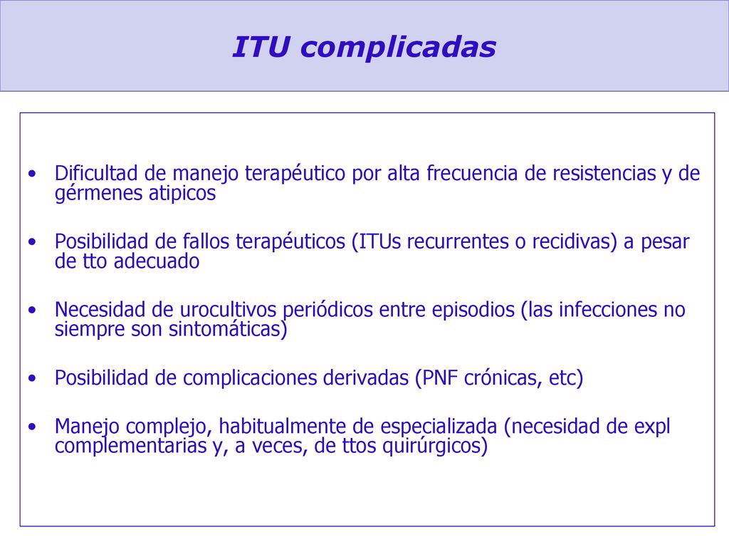 ITU complicadas Dificultad de manejo terapéutico por alta frecuencia de resistencias y de gérmenes atipicos.