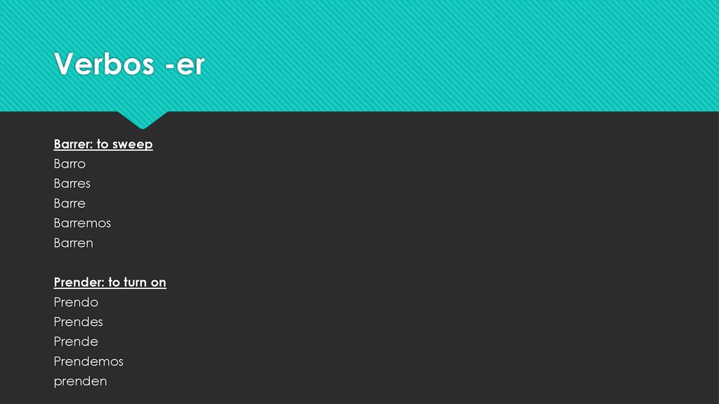 Verbos -er Barrer: to sweep Barro Barres Barre Barremos Barren Prender: to turn on Prendo Prendes Prende Prendemos prenden