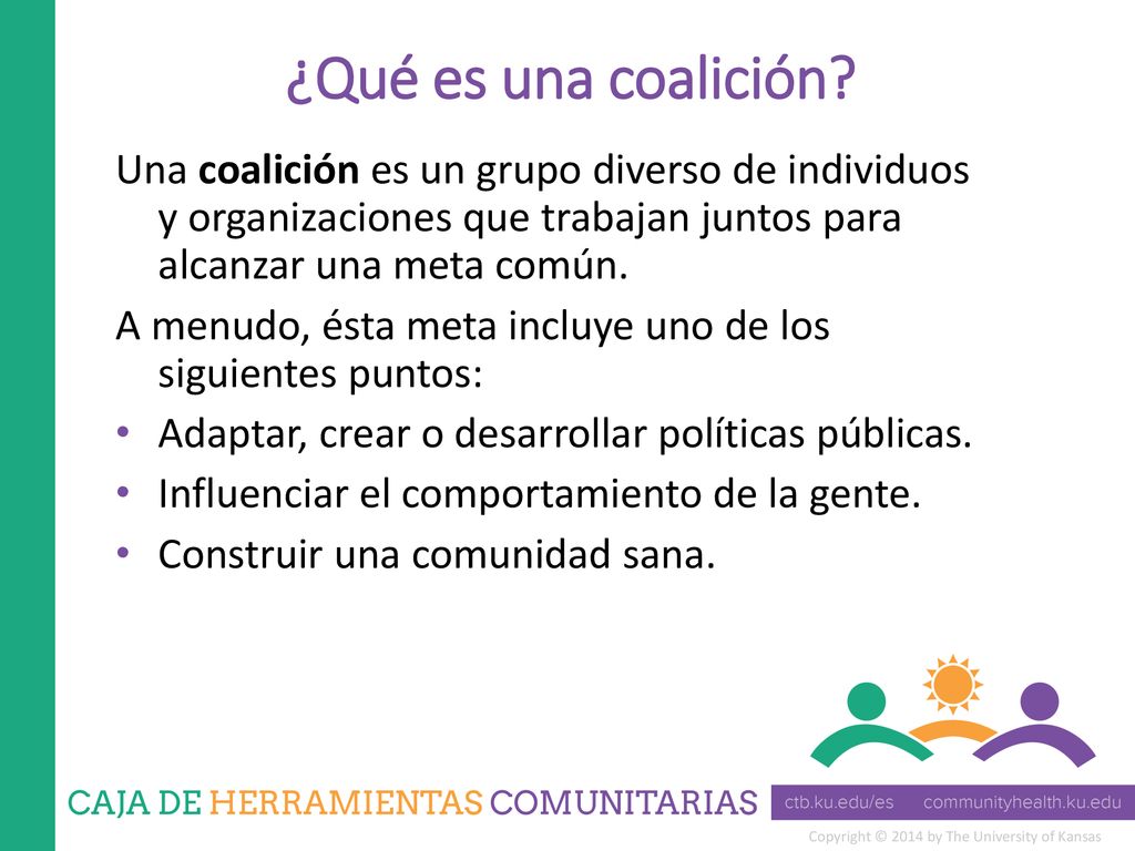 ¿Qué es una coalición Una coalición es un grupo diverso de individuos y organizaciones que trabajan juntos para alcanzar una meta común.