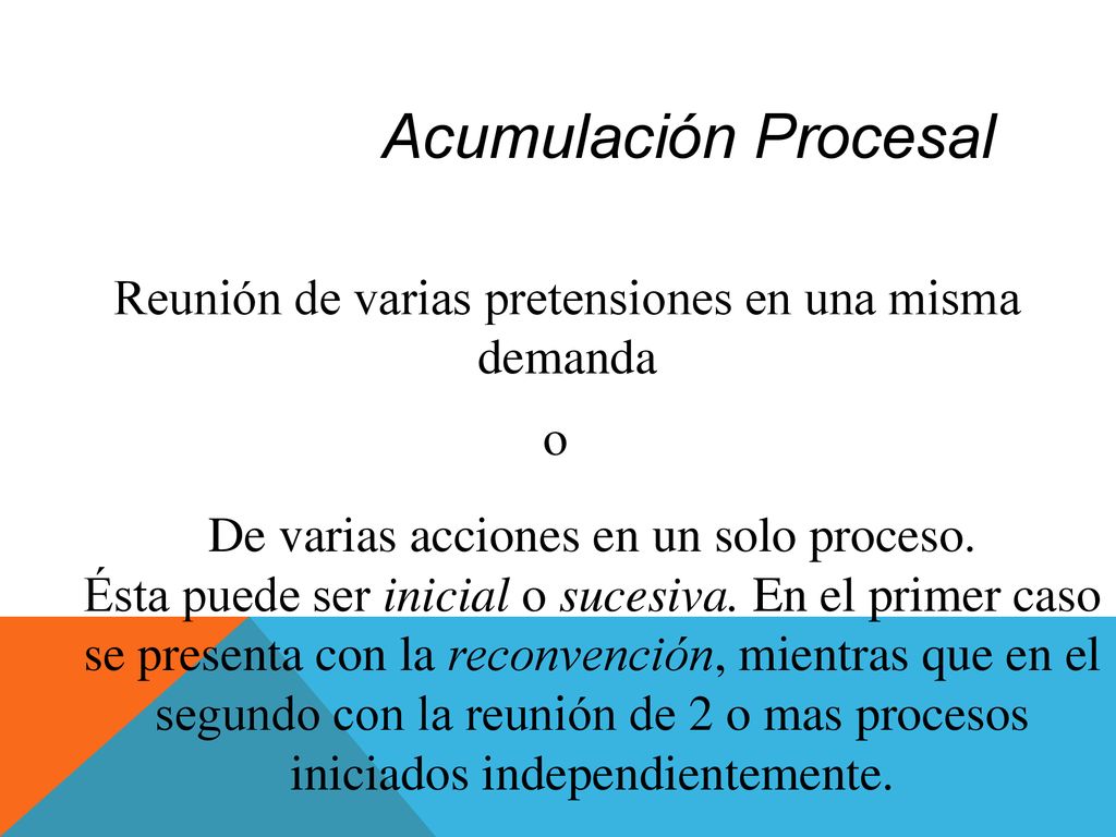 Acumulación Procesal Reunión de varias pretensiones en una misma demanda. o. De varias acciones en un solo proceso.