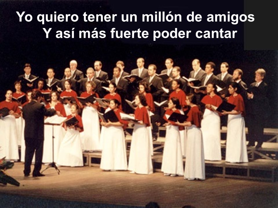 Yo quiero tener un millón de amigos Y así más fuerte poder cantar