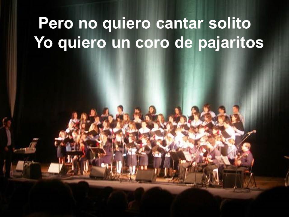Pero no quiero cantar solito Yo quiero un coro de pajaritos
