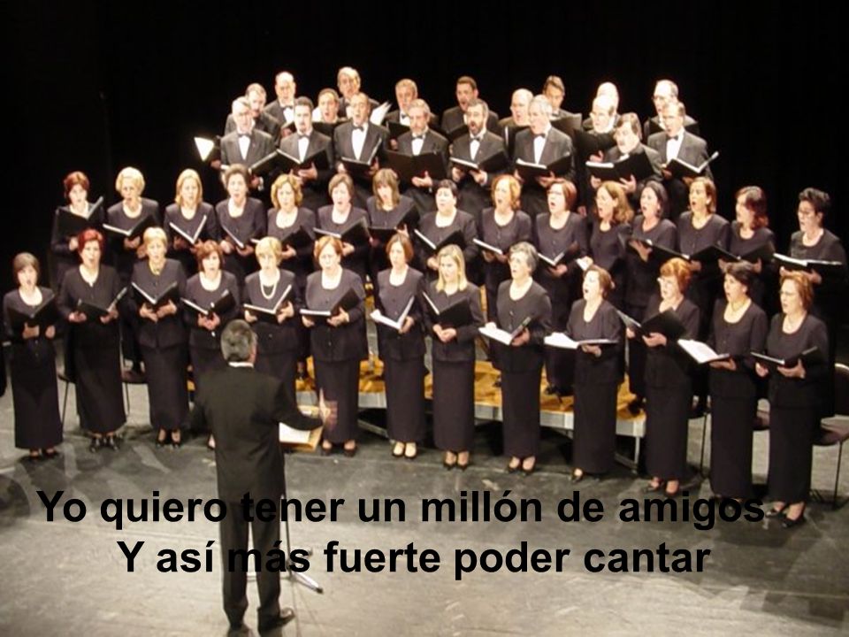 Yo quiero tener un millón de amigos Y así más fuerte poder cantar