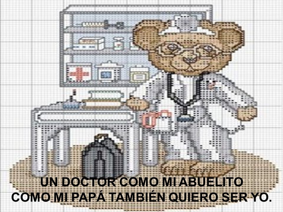 UN DOCTOR COMO MI ABUELITO COMO MI PAPÁ TAMBIÉN QUIERO SER YO.