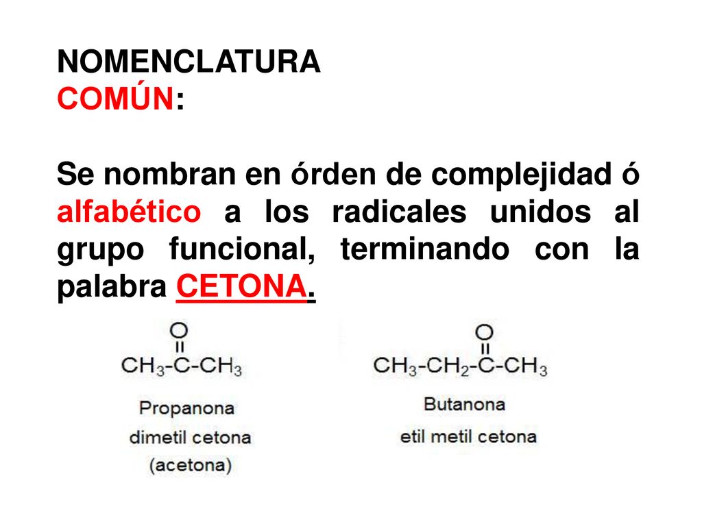 NOMENCLATURA COMÚN: Se nombran en órden de complejidad ó alfabético a los radicales unidos al grupo funcional, terminando con la palabra CETONA.
