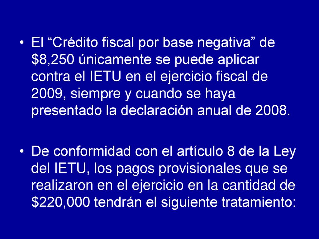 El Crédito fiscal por base negativa de $8,250 únicamente se puede aplicar contra el IETU en el ejercicio fiscal de 2009, siempre y cuando se haya presentado la declaración anual de 2008.