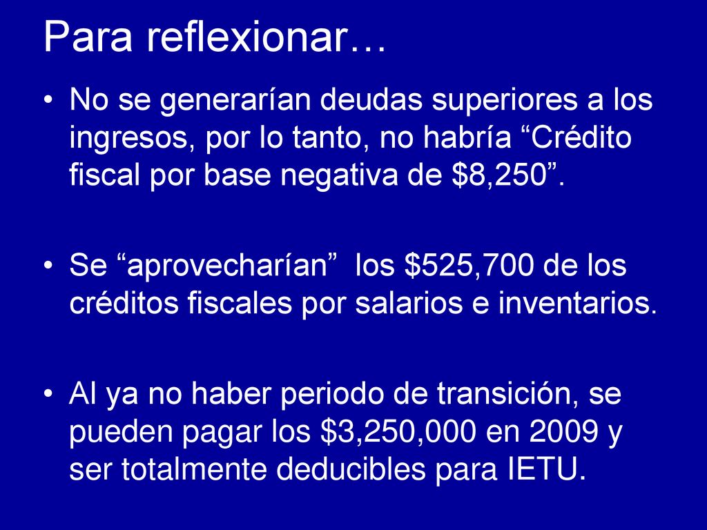 Para reflexionar… No se generarían deudas superiores a los ingresos, por lo tanto, no habría Crédito fiscal por base negativa de $8,250 .