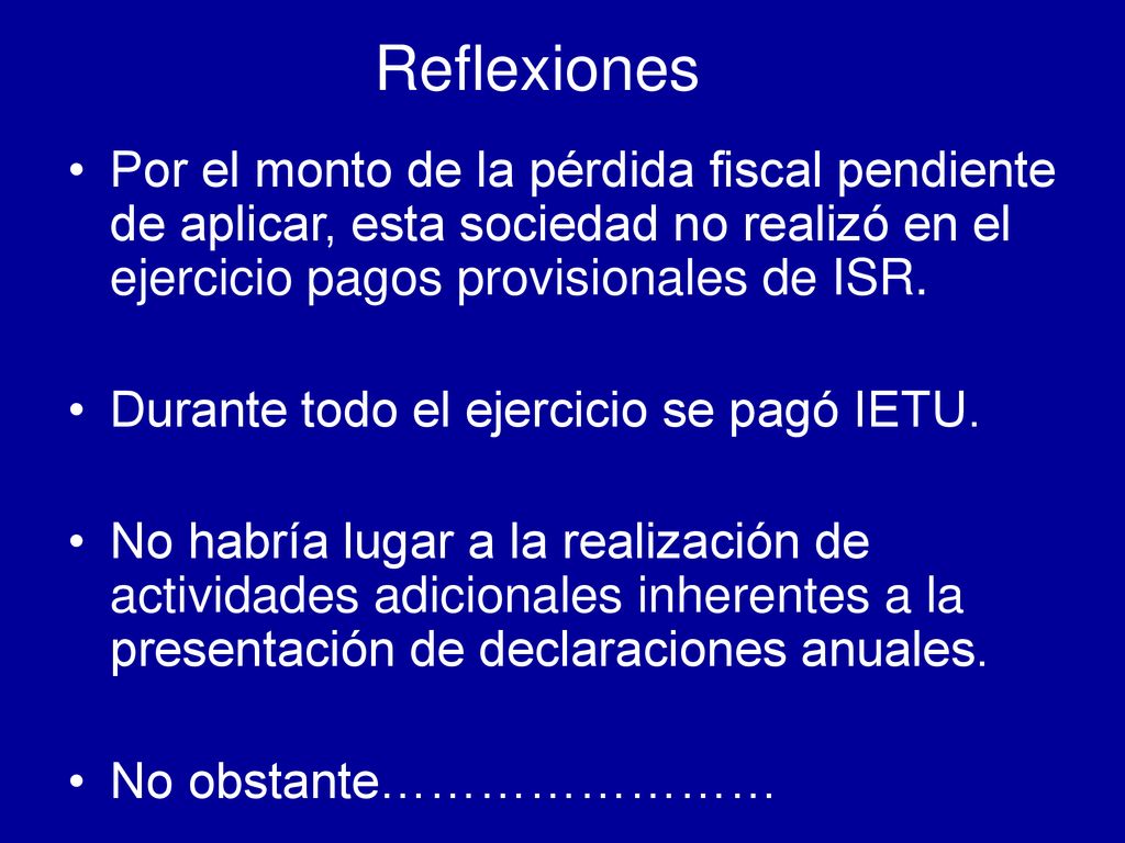 Reflexiones Por el monto de la pérdida fiscal pendiente de aplicar, esta sociedad no realizó en el ejercicio pagos provisionales de ISR.