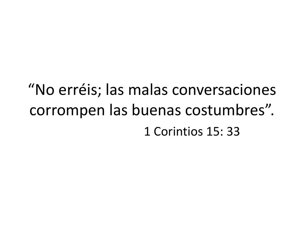 No erréis; las malas conversaciones corrompen las buenas costumbres .
