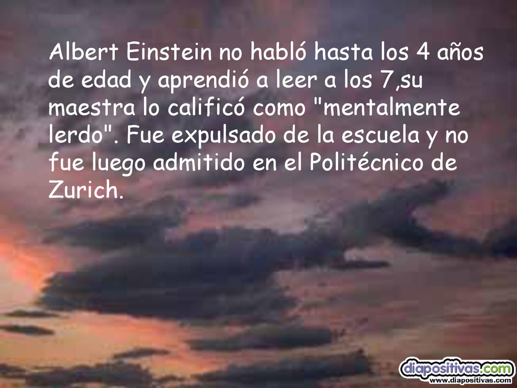 Albert Einstein no habló hasta los 4 años de edad y aprendió a leer a los 7,su maestra lo calificó como mentalmente lerdo .