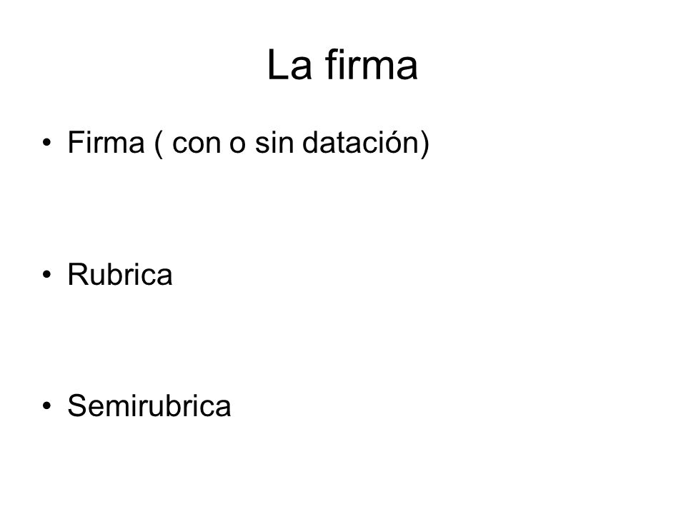 La firma Firma ( con o sin datación) Rubrica Semirubrica