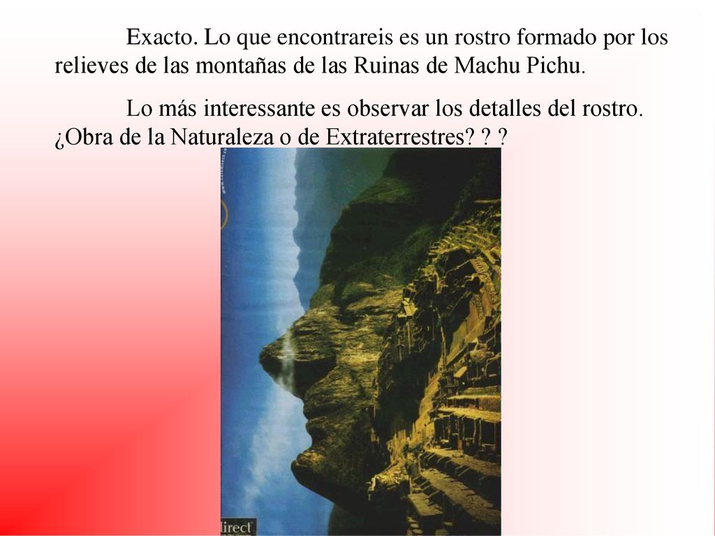 Exacto. Lo que encontrareis es un rostro formado por los relieves de las montañas de las Ruinas de Machu Pichu.
