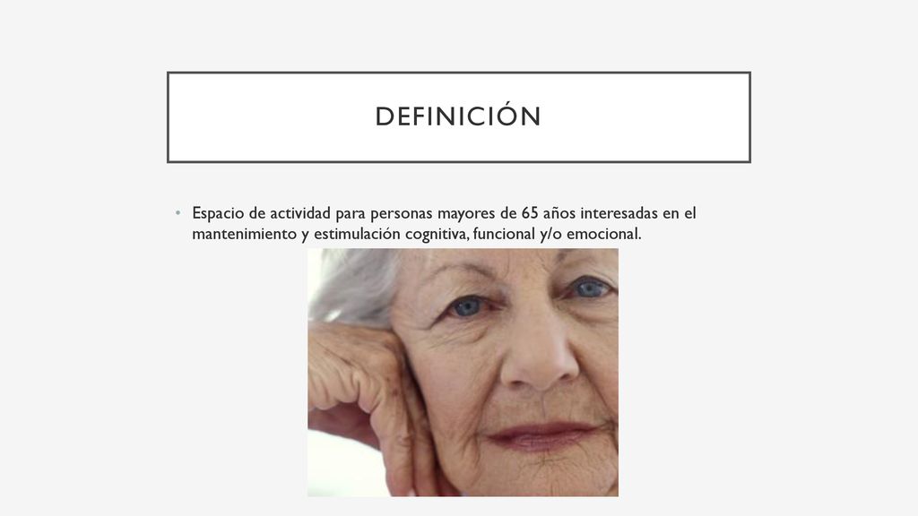 Definición Espacio de actividad para personas mayores de 65 años interesadas en el mantenimiento y estimulación cognitiva, funcional y/o emocional.