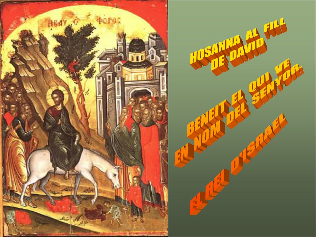 HOSANNA AL FILL DE DAVID BENEIT EL QUI VE EN NOM DEL SENYOR. EL REI D ISRAEL