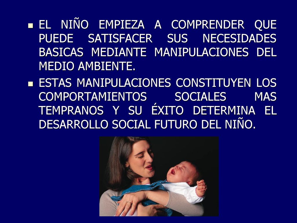 EL NIÑO EMPIEZA A COMPRENDER QUE PUEDE SATISFACER SUS NECESIDADES BASICAS MEDIANTE MANIPULACIONES DEL MEDIO AMBIENTE.