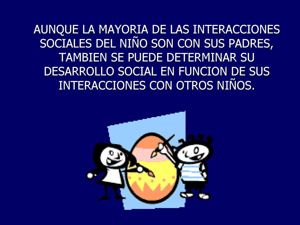 AUNQUE LA MAYORIA DE LAS INTERACCIONES SOCIALES DEL NIÑO SON CON SUS PADRES, TAMBIEN SE PUEDE DETERMINAR SU DESARROLLO SOCIAL EN FUNCION DE SUS INTERACCIONES CON OTROS NIÑOS.