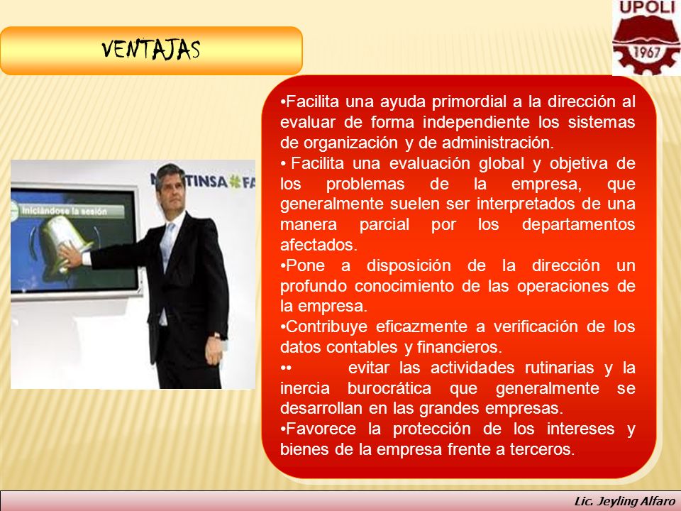 VENTAJAS Facilita una ayuda primordial a la dirección al evaluar de forma independiente los sistemas de organización y de administración.