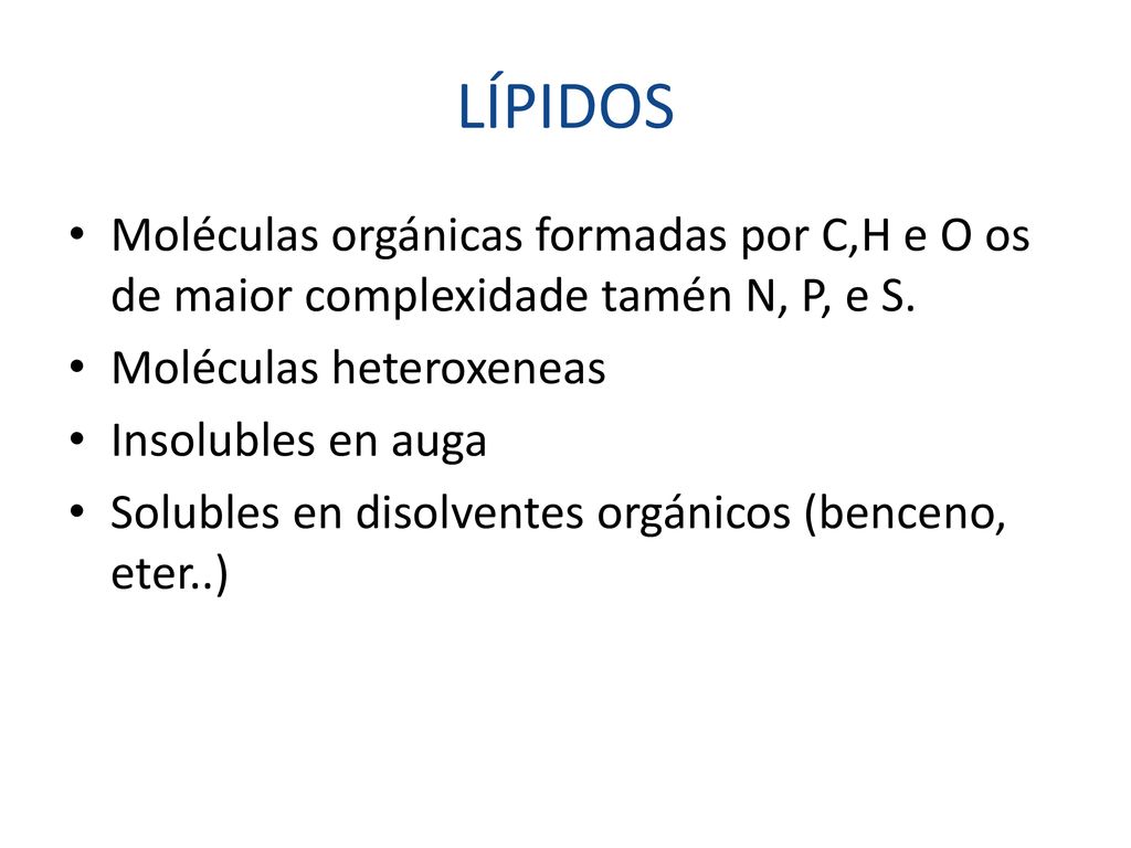 LÍPIDOS Moléculas orgánicas formadas por C,H e O os de maior complexidade tamén N, P, e S. Moléculas heteroxeneas.